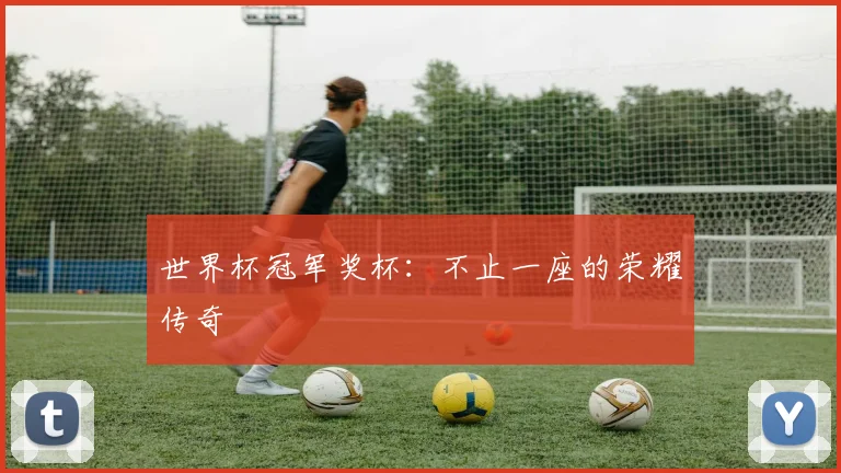 世界杯冠军奖杯：不止一座的荣耀传奇