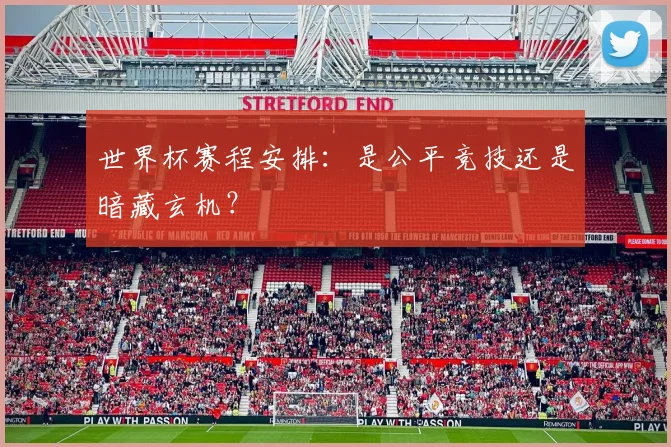 世界杯赛程安排：是公平竞技还是暗藏玄机？