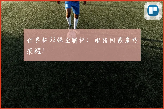 世界杯32强全解析：谁将问鼎最终荣耀？
