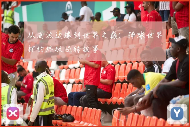 从淘汰边缘到世界之巅:弹球世界杯的终极逆转故事