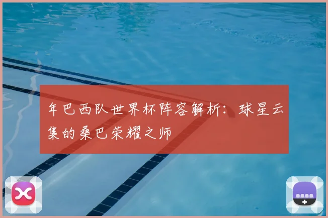年巴西队世界杯阵容解析：球星云集的桑巴荣耀之师