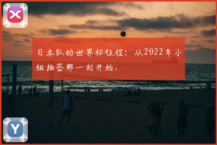 日本队的世界杯征程：从2022年小组抽签那一刻开始。