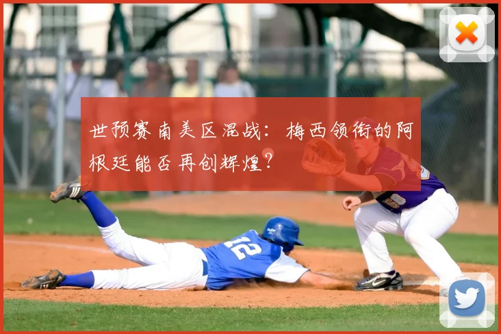 世预赛南美区混战:梅西领衔的阿根廷能否再创辉煌?