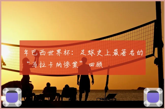 年巴西世界杯：足球史上最著名的“马拉卡纳惨案”回顾