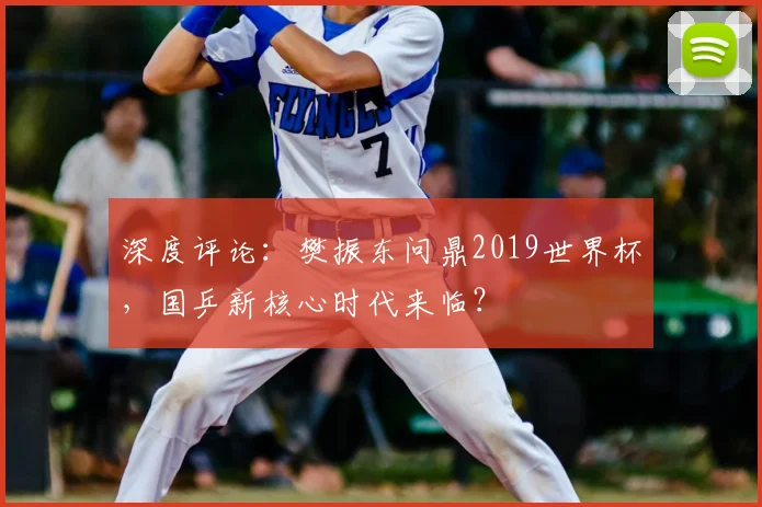 深度评论：樊振东问鼎2019世界杯，国乒新核心时代来临？