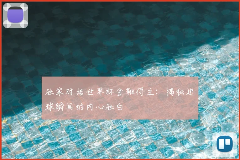 独家对话世界杯金靴得主：揭秘进球瞬间的内心独白