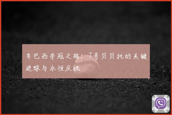年巴西夺冠之路：7号贝贝托的关键进球与永恒庆祝