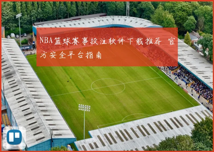 NBA篮球赛事投注软件下载推荐 官方安全平台指南