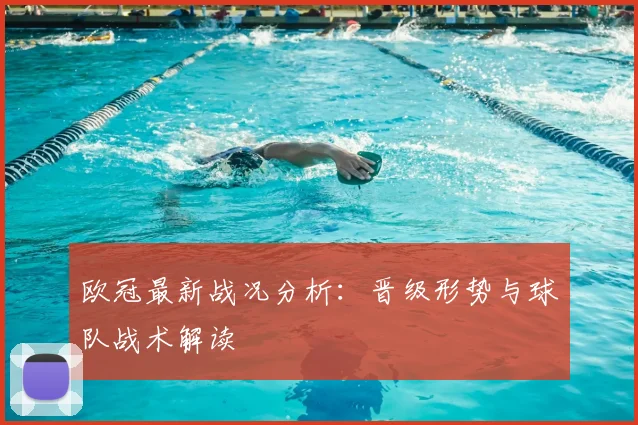 欧冠最新战况分析:晋级形势与球队战术解读