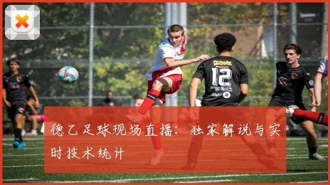 德乙足球现场直播:独家解说与实时技术统计