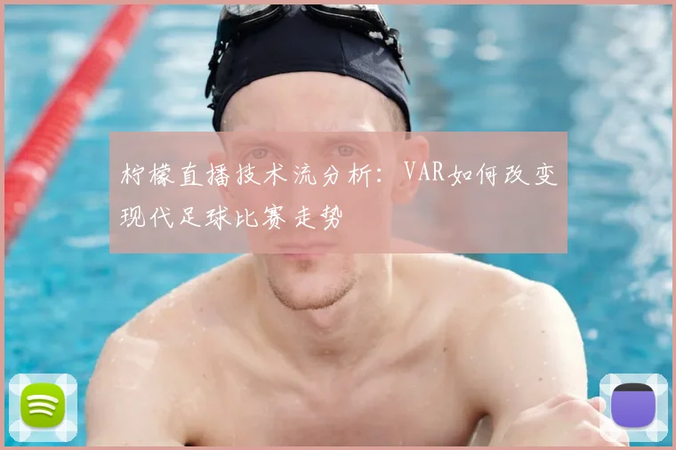 柠檬直播技术流分析：VAR如何改变现代足球比赛走势