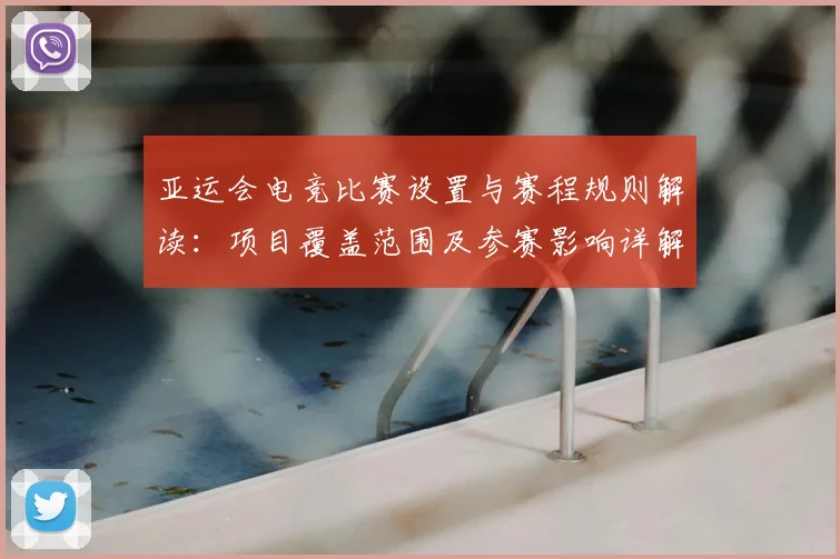 亚运会电竞比赛设置与赛程规则解读：项目覆盖范围及参赛影响详解
