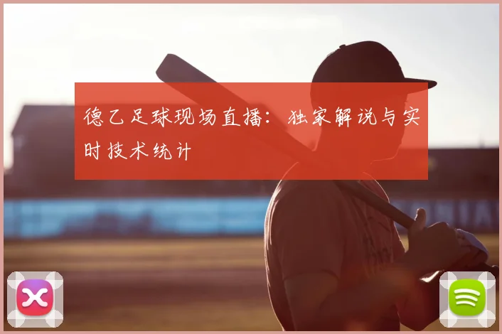 德乙足球现场直播：独家解说与实时技术统计