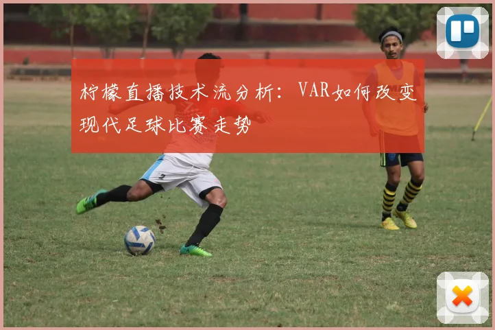 柠檬直播技术流分析：VAR如何改变现代足球比赛走势
