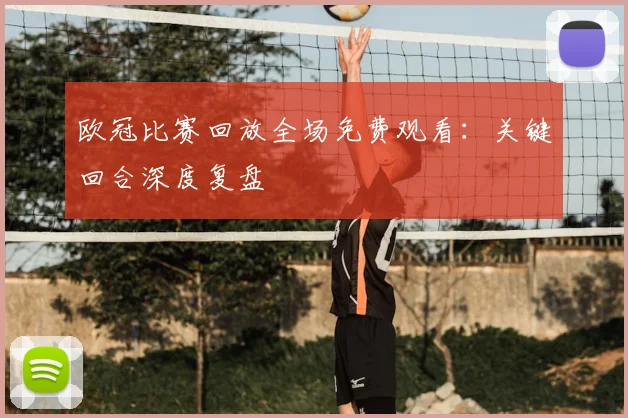 欧冠比赛回放全场免费观看:关键回合深度复盘