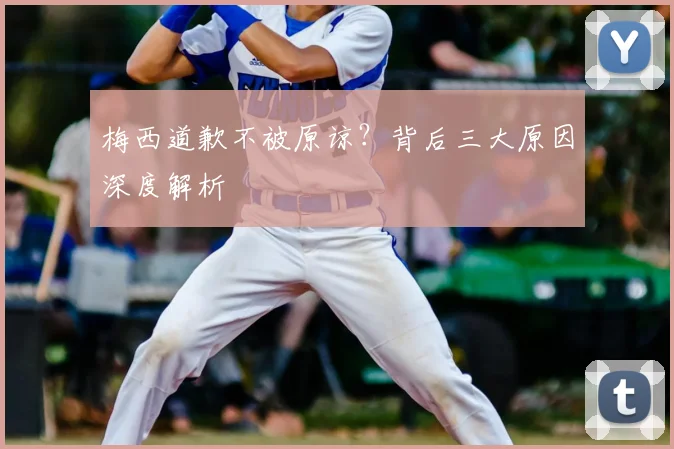 梅西道歉不被原谅？背后三大原因深度解析