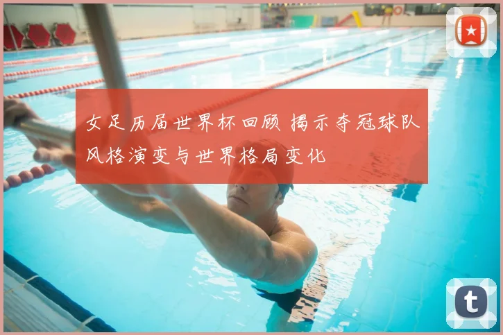 女足历届世界杯回顾 揭示夺冠球队风格演变与世界格局变化