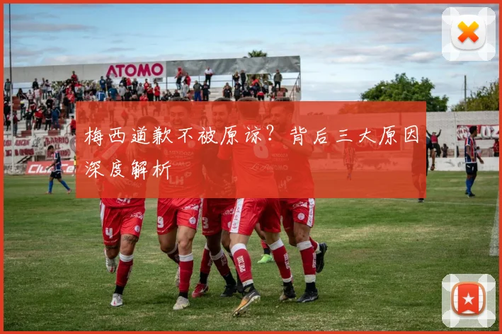 梅西道歉不被原谅？背后三大原因深度解析