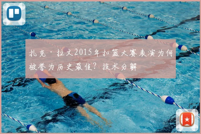 扎克·拉文2015年扣篮大赛表演为何被誉为历史最佳？技术分解