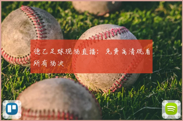 德乙足球现场直播:免费高清观看所有场次