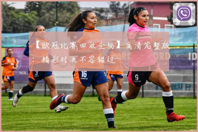 【欧冠比赛回放全场】高清完整版：精彩对决不容错过